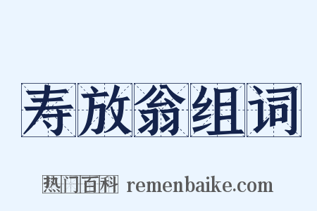 寿放翁组词是什么意思的图片